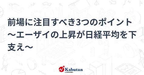 前場に注目すべき3つのポイント～エーザイの上昇が日経平均を下支え～ 市況 株探ニュース