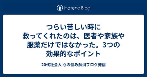 つらい苦しい時に救ってくれたのは、医者や家族や服薬だけではなかった。3つの効果的なポイント 20代社会人 心の悩み解消ブログ発信