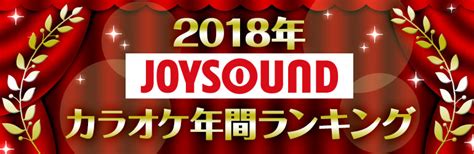 業界最多の曲数を誇るjoysoundが、2018年カラオケ年間ランキングを発表！ 株式会社エクシング