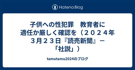 子供への性犯罪 教育者に適任か厳しく確認を（2024年3月23日『読売新聞』－「社説」） Tamutamu2024のブログ