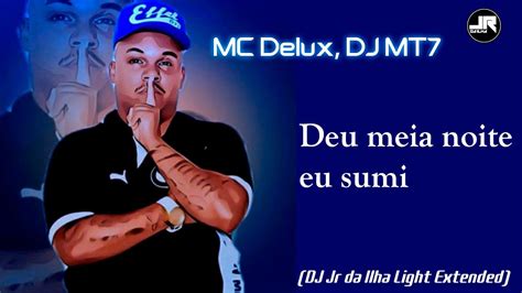 MC Delux DJ MT7 Deu Meia Noite Eu Sumi DJ Jr Da Ilha Light Extended