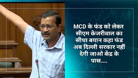 Mcd के फंड को लेकर सीएम केजरीवाल का सीधा बयान कहा फंड अब दिल्ली सरकार नहीं देगी जाओ केंद्र के