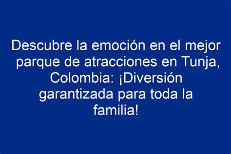 Descubre La Emoci N En El Mejor Parque De Atracciones En Tunja