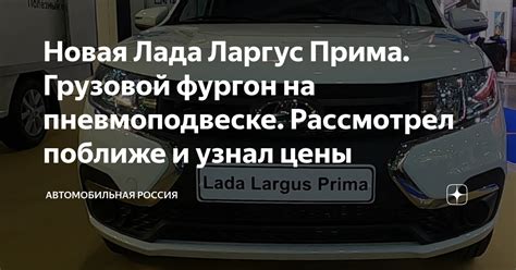 Новая Лада Ларгус Прима. Грузовой фургон на пневмоподвеске. Рассмотрел ...