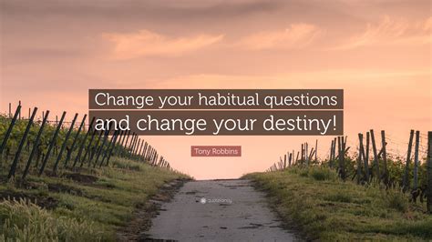 Tony Robbins Quote Change Your Habitual Questions And Change Your