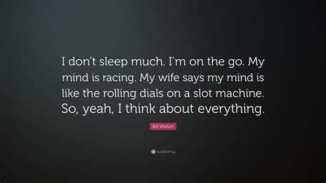 Bill Walton Quote I Dont Sleep Much Im On The Go My Mind Is