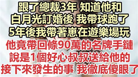 跟了總裁3年，知道他和白月光訂婚後，我帶球跑了，5年後我帶著崽在遊樂場玩，他竟帶回條90萬的名牌手鏈，說是1個好心叔叔送給他的，誰料接下來發生的事 我徹底傻眼了九點夜讀小說爽文霸總白