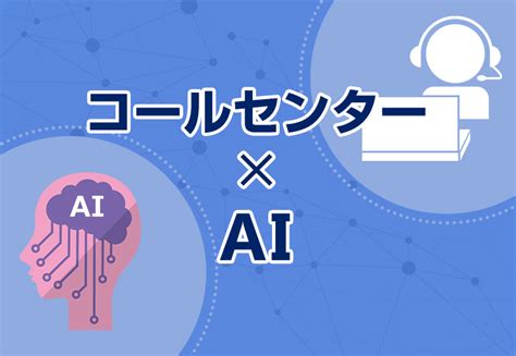 人工知能（ai）を使ってコールセンターを効率化する5種類のソリューション Sai Chatブログ