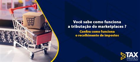 Você Sabe Como Funciona A Tributação Do Marketplaces Confira Como Funciona O Recolhimento De