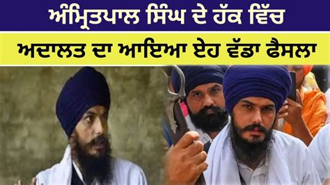 Amritpal Singh ਦੇ ਹੱਕ ਵਿੱਚ ਅਦਾਲਤ ਦਾ ਆਇਆ ਏਹ ਵੱਡਾ ਫ਼ੈਸਲਾ Punjabi News