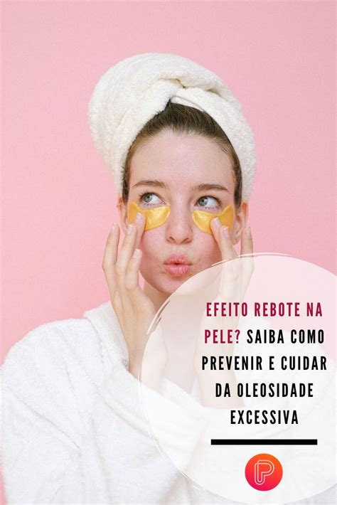 Efeito Rebote Na Pele Saiba Como Prevenir E Cuidar Da Oleosidade