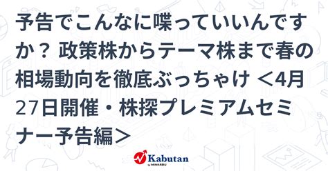 予告でこんなに喋っていいんですか？ 政策株からテーマ株まで春の相場動向を徹底ぶっちゃけ ＜4月27日開催・株探プレミアムセミナー予告編