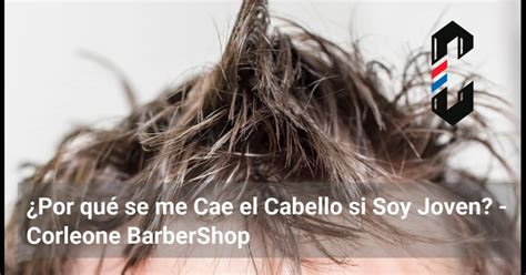 Por Qu Se Me Cae El Cabello Si Soy Joven Corleone Barbershop