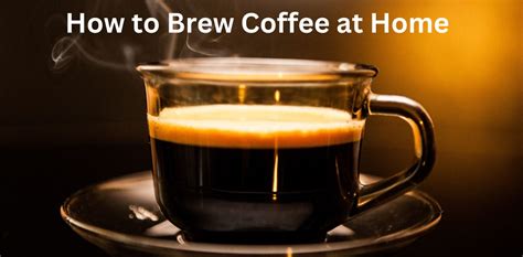 How To Brew Coffee At Home Comprehensive Guide