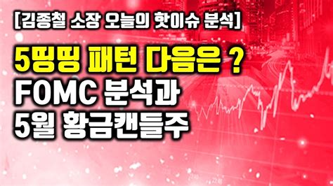 [김종철 오늘의 핫이슈 분석] 5띵띵 패턴 다음은 Fomc 분석과 5월 황금캔들주 Youtube