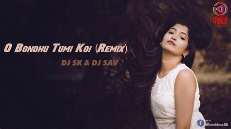 O Bondhu Tumi Koi Remix Dj Sk Dj Sav Remix Music Bd Youtube