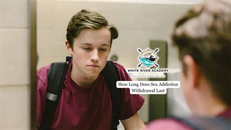 How Long Does Sex Addiction Withdrawal Last White River Academy