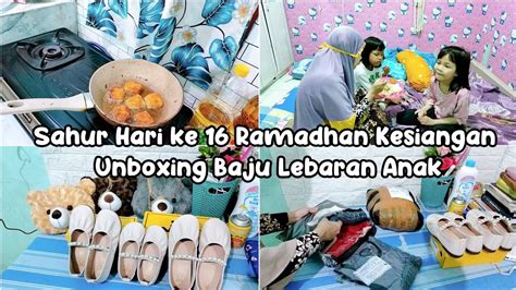 Sahur Hari Ke 16 Ramadhan Kesiangan Masak Cepat Akhirnya Unboxing Baju