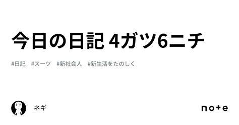 今日の日記 4ガツ6ニチ｜ヌニェギ