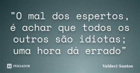 O Mal Do Esperto É Achar - "O mal dos espertos, é achar que... Valdeci Santos - Pensador