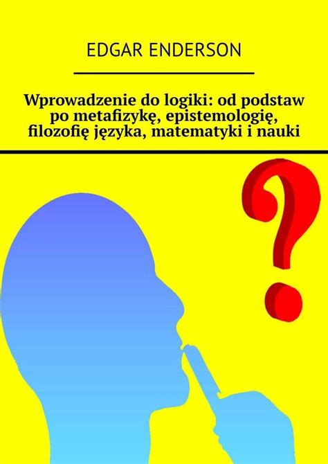 Wprowadzenie Do Logiki Od Podstaw Po Metafizyk Epistemologi