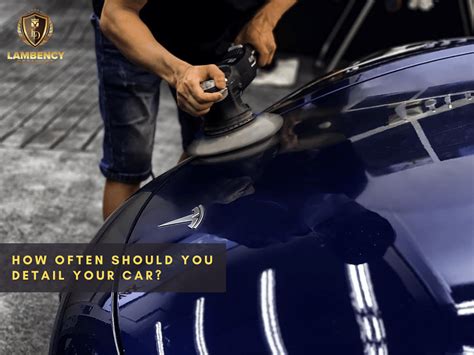 How Often Should You Detail Your Car Lambency Detailing