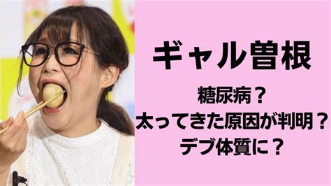 糖尿病！？ギャル曽根が太ってきた原因が判明！？デブ体質に？