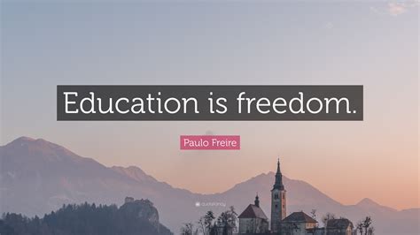 Paulo Freire Quote: “Education is freedom.”