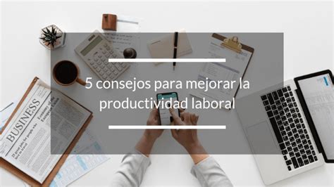 Consejos Para Mejorar La Productividad Laboral