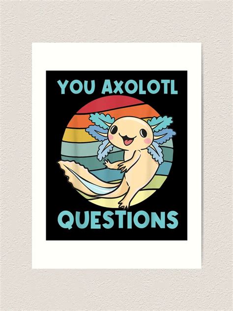 You Axolotl Questions Funny Axolotl Cute Axolotl Lover Art Print For