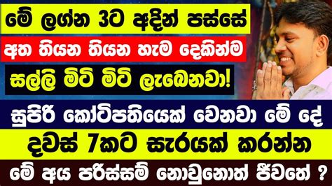 ජුනි 29 ට කලින් මේ ලග්න 3ට අත තියන තියන හැම දෙකින්ම සල්ලි මිටි මිටි ලැබෙනවා මේ අය පරිස්සම්