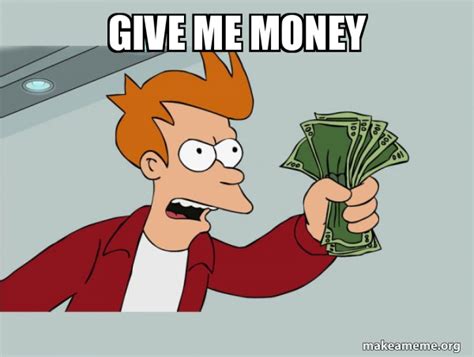 Give Me Money Shutup And Take My Money Meme Generator