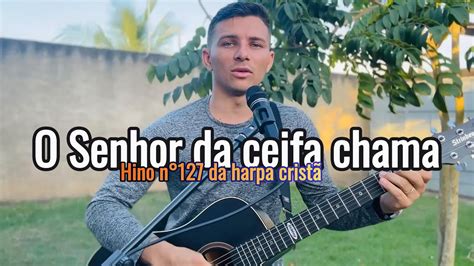 O Senhor da Ceifa chama Hino 127 da harpa cristã versão jhonata