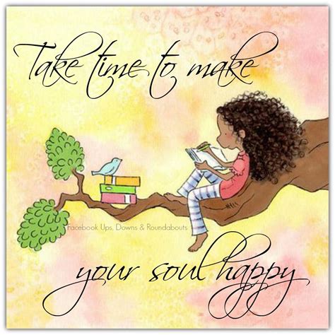 Take Time To Make Your Soul Happy Optimism Quotes Life Quotes Downs