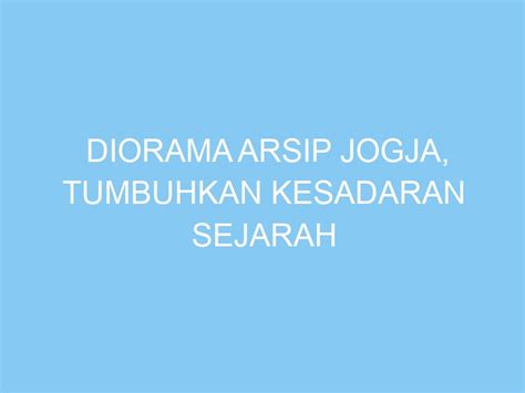 Diorama Arsip Jogja Tumbuhkan Kesadaran Sejarah Dan Arti Penting Arsip