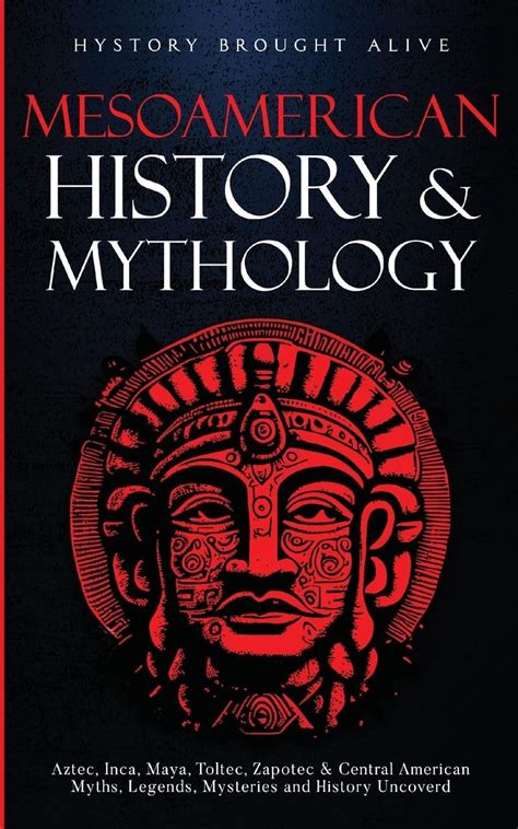 Mesoamerican History And Mythology Aztec Inca Maya Toltec Zapotec