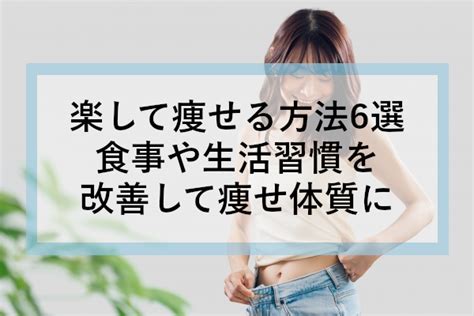 楽して痩せる方法6選｜食事や生活習慣を改善して痩せ体質に ネットのくすり屋さんコラム