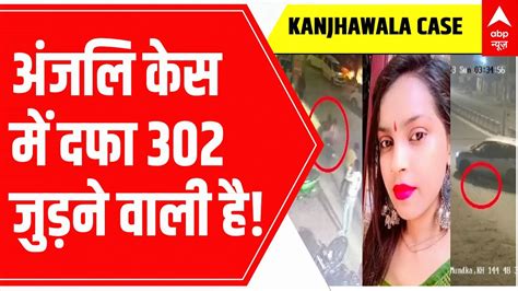 Delhi Kanjhawala Case अंजलि केस में दफा 302 जुड़ने वाली है Abp News Youtube