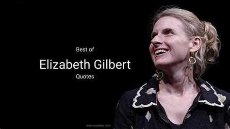 25 Best Elizabeth Gilbert Quotes on Love and Life - WishBae.Com