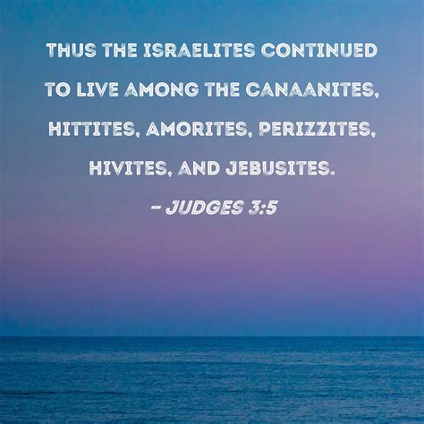 Judges 3:5 Thus the Israelites continued to live among the Canaanites ...