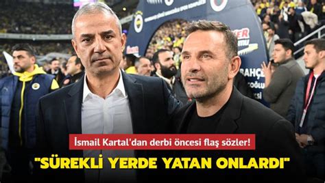 İsmail Kartal dan derbi öncesi flaş sözler Sürekli yerde yatan onlardı