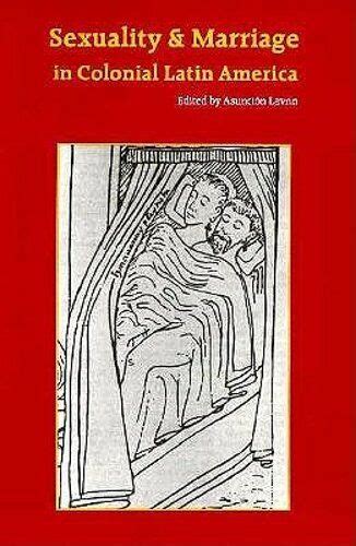 Sexuality And Marriage In Colonial Latin America By Asunción Lavrin