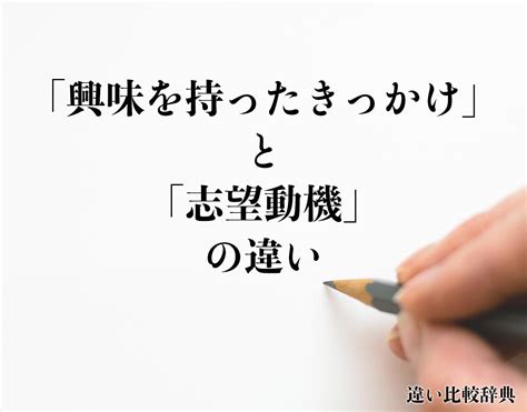 「興味を持ったきっかけ」と「志望動機」の違いとは？意味や違いを分かりやすく解釈 違い比較辞典