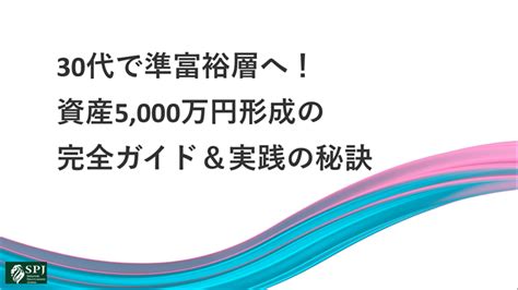 30代で準富裕層へ！資産5000万円形成の完全ガイド＆実践の秘訣 Spj