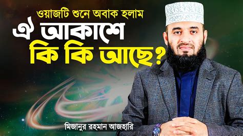 ঐ দূর আকাশে কি কি আছে একবার হলেও শুনে দেখুন Azhari Islamic Waz Bangla