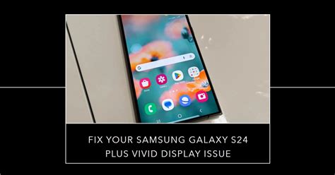 Samsung Galaxy S Plus Vivid Display Issue What Causes And How To Fix