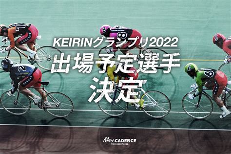 （写真 5枚目 5枚）keirinグランプリ2022出場選手決定 More Cadence 自転車トラック競技 ロードレース 競輪ニュース