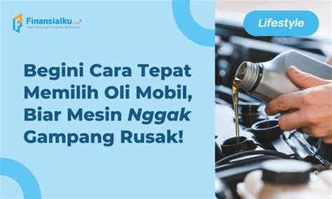 4 Tips Memilih Oli Mobil Yang Benar Jangan Asal Pilih