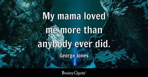 George Jones - My mama loved me more than anybody ever did.