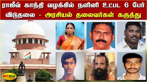 ராஜீவ் காந்தி வழக்கில் நளினி உட்பட 6 பேர் விடுதலை அரசியல் தலைவர்கள்